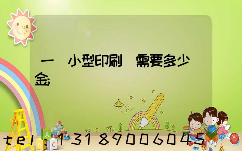 一個小型印刷廠需要多少資金