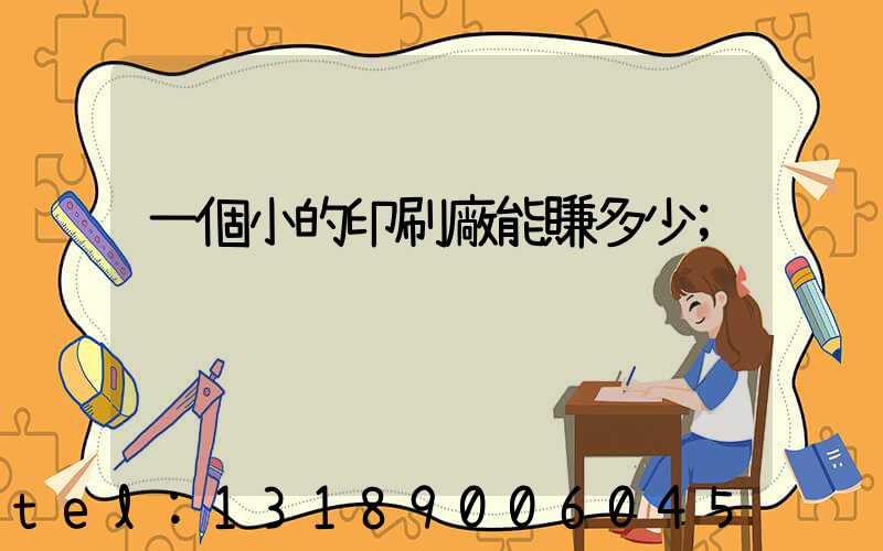 一個小的印刷廠能賺多少