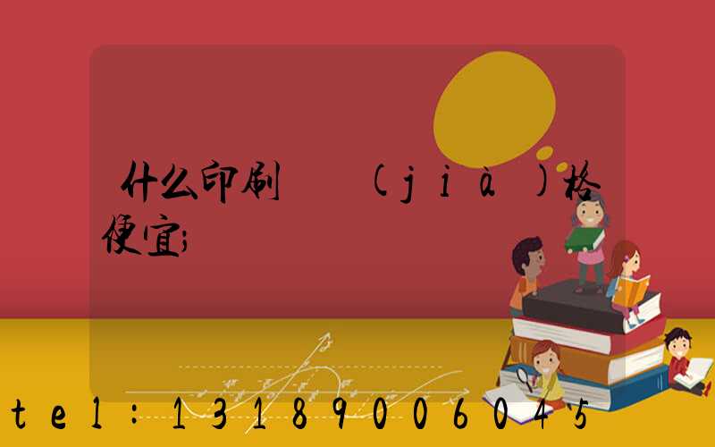 什么印刷廠價(jià)格便宜