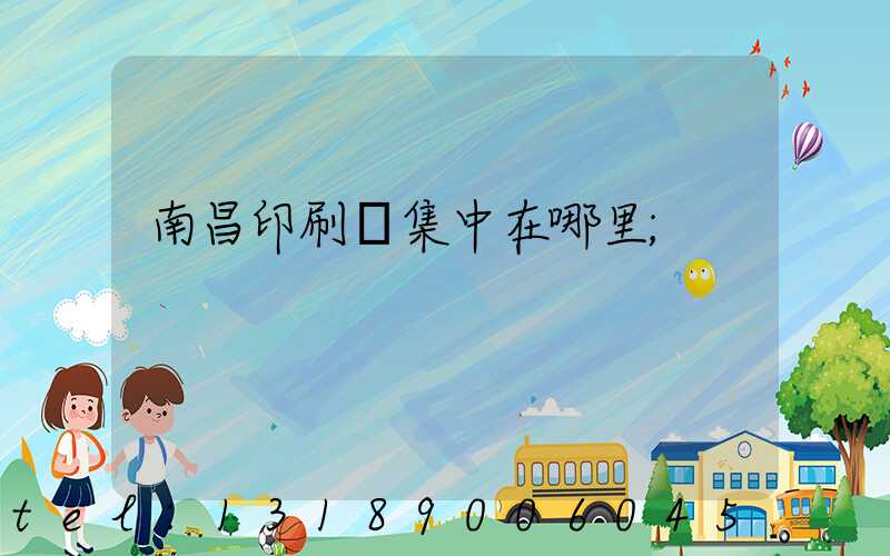 南昌印刷廠集中在哪里