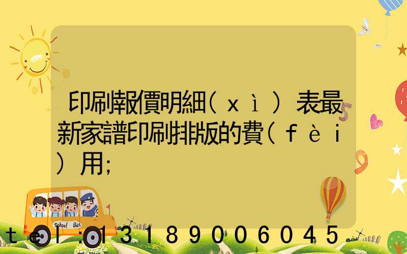 印刷報價明細(xì)表最新家譜印刷排版的費(fèi)用