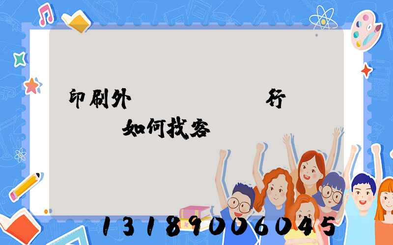 印刷外貿(mào)行業(yè)如何找客戶