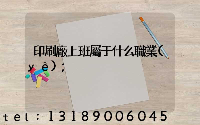 印刷廠上班屬于什么職業(yè)