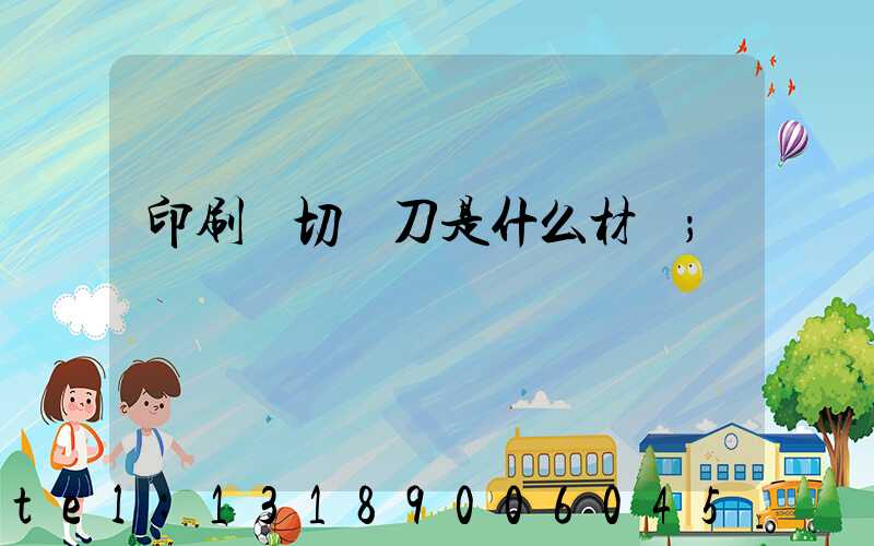 印刷廠切紙刀是什么材質