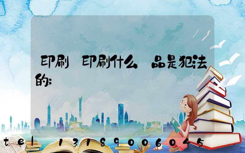 印刷廠印刷什么產品是犯法的