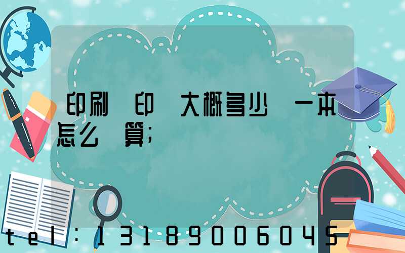 印刷廠印書大概多少錢一本怎么計算