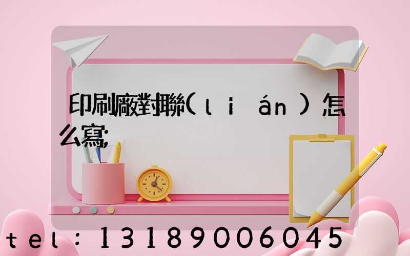印刷廠對聯(lián)怎么寫
