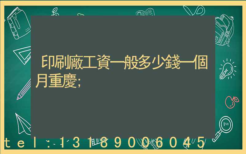 印刷廠工資一般多少錢一個月重慶