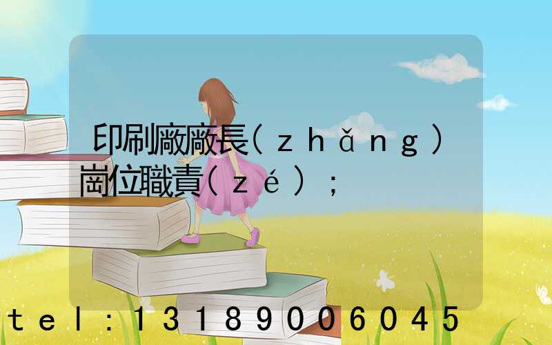 印刷廠廠長(zhǎng)崗位職責(zé)