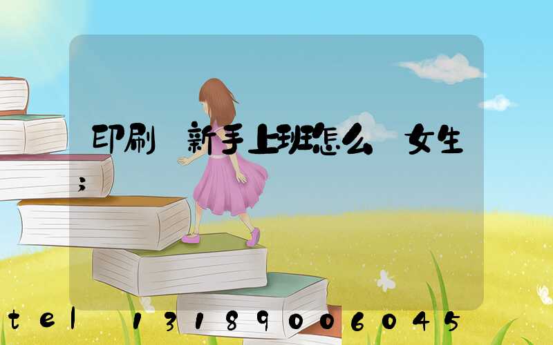 印刷廠新手上班怎么樣女生