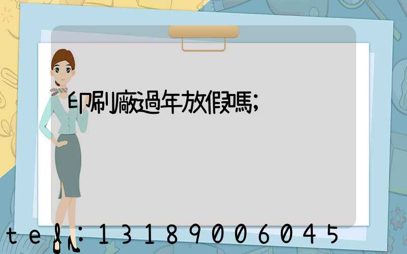 印刷廠過年放假嗎