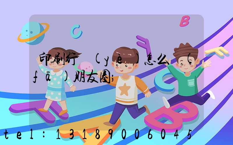 印刷行業(yè)怎么發(fā)朋友圈