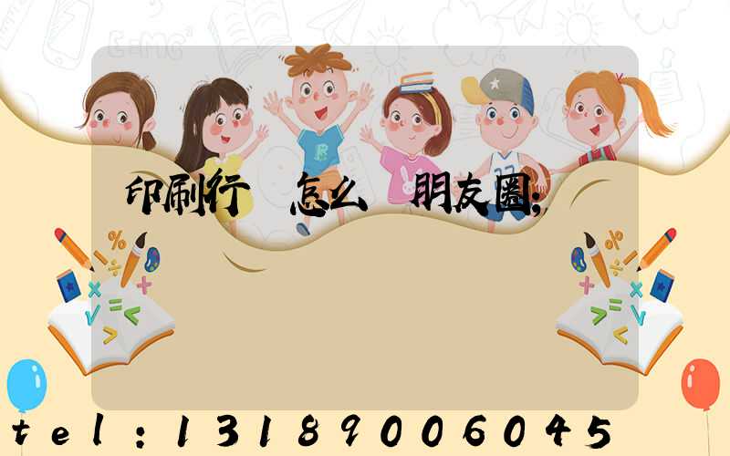 印刷行業怎么發朋友圈