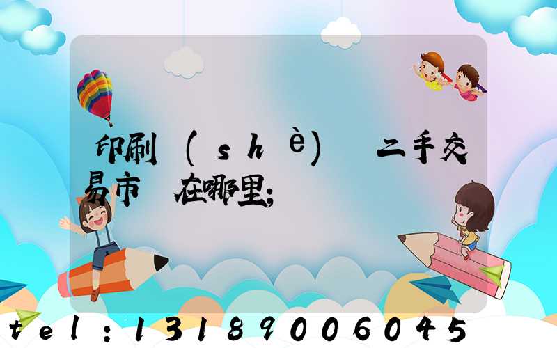 印刷設(shè)備二手交易市場在哪里