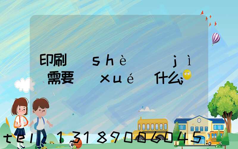 印刷設(shè)計(jì)需要學(xué)什么