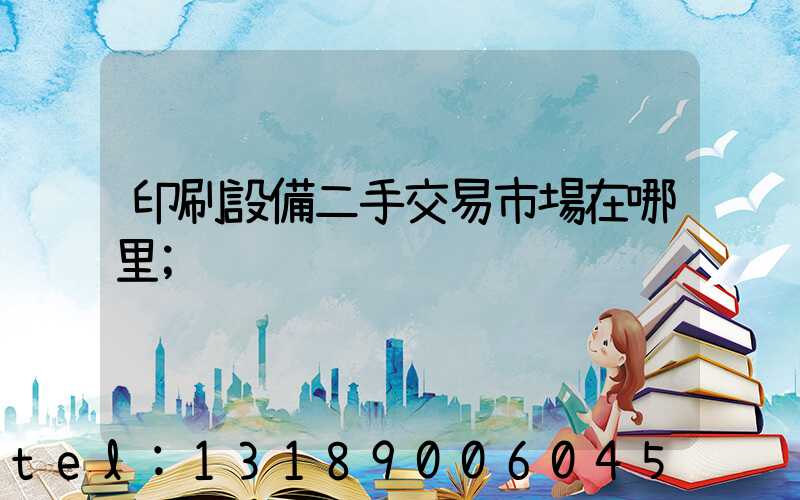 印刷設備二手交易市場在哪里