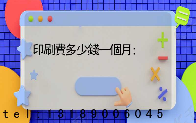 印刷費多少錢一個月