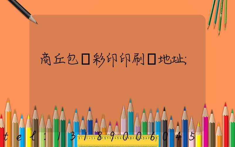 商丘包裝彩印印刷廠地址