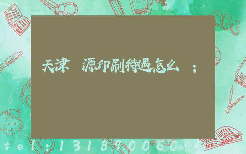 天津匯源印刷待遇怎么樣