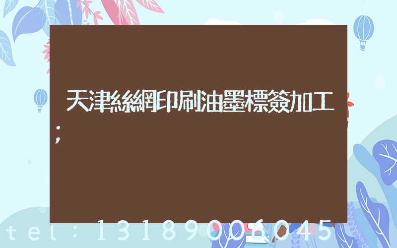 天津絲網印刷油墨標簽加工