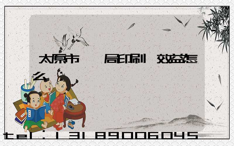 太原市稅務局印刷廠效益怎么樣