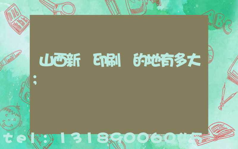 山西新華印刷廠的地有多大