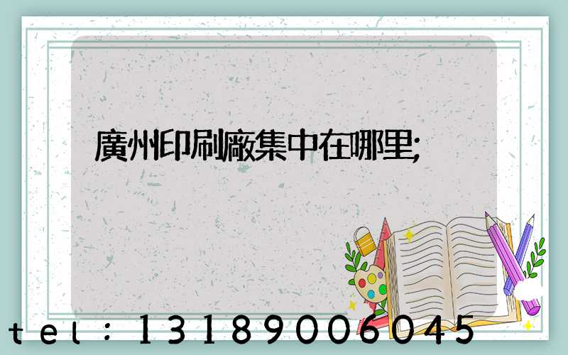 廣州印刷廠集中在哪里