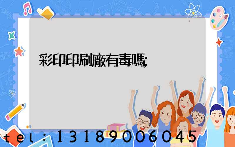 彩印印刷廠有毒嗎