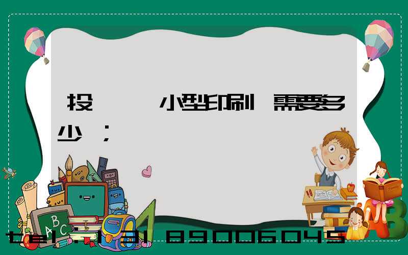 投資一個小型印刷廠需要多少錢