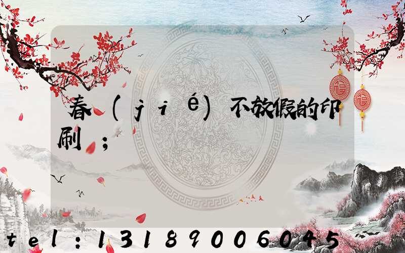 春節(jié)不放假的印刷廠