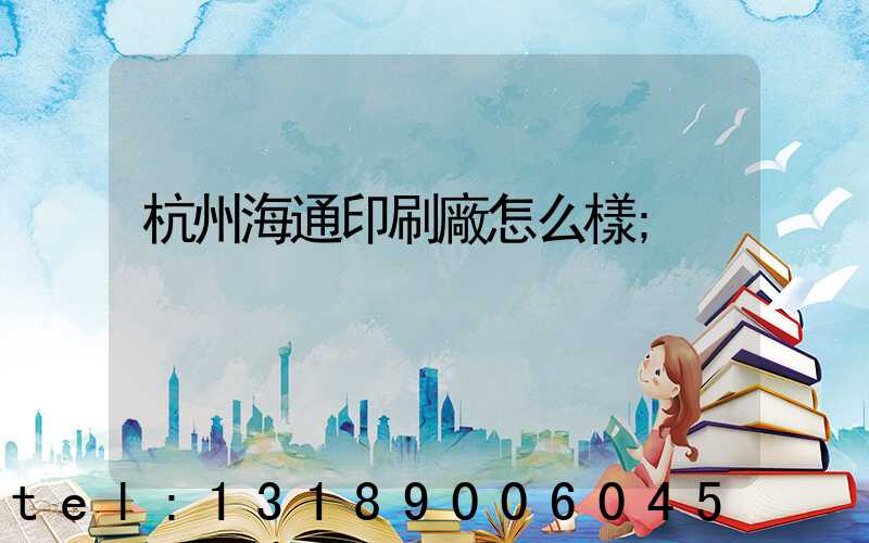 杭州海通印刷廠怎么樣