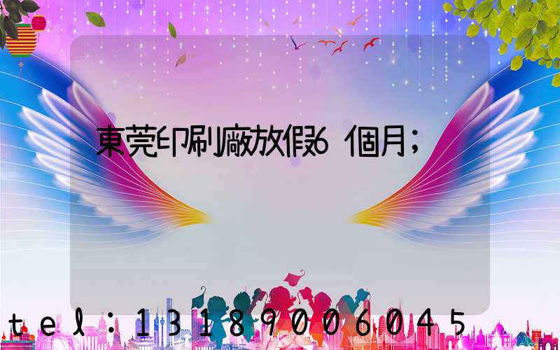 東莞印刷廠放假6個月