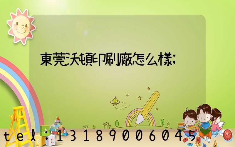 東莞沃頓印刷廠怎么樣