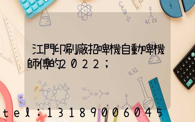 江門印刷廠招啤機自動啤機師傅的2022