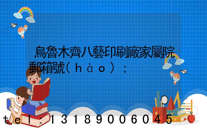 烏魯木齊八藝印刷廠家屬院郵箱號(hào)