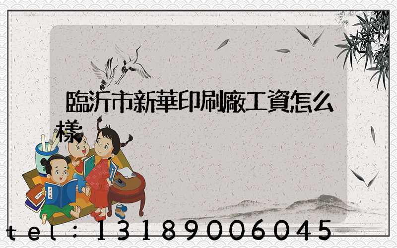 臨沂市新華印刷廠工資怎么樣