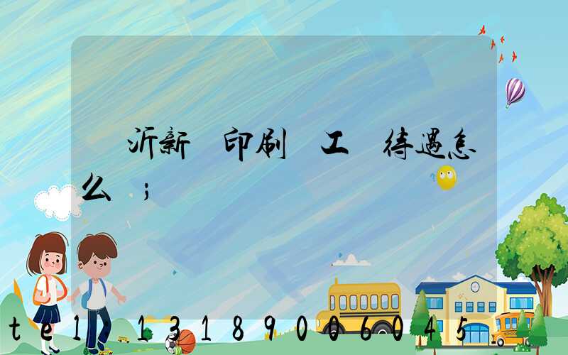 臨沂新華印刷廠工資待遇怎么樣