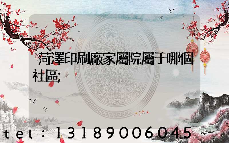 菏澤印刷廠家屬院屬于哪個社區