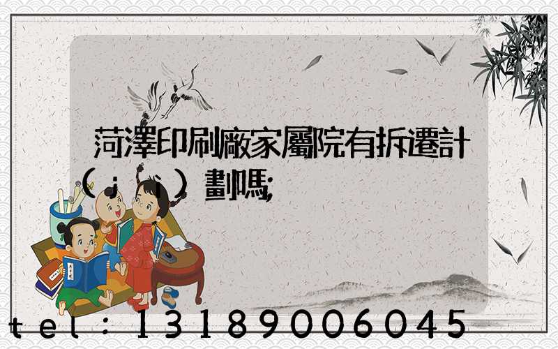 菏澤印刷廠家屬院有拆遷計(jì)劃嗎