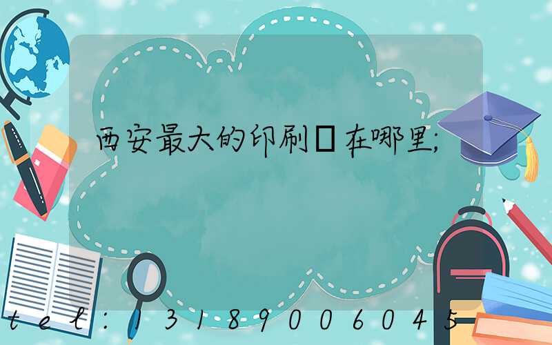 西安最大的印刷廠在哪里