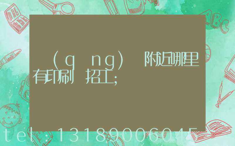 請(qǐng)問附近哪里有印刷廠招工