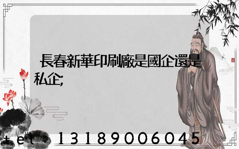 長春新華印刷廠是國企還是私企