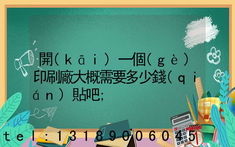 開(kāi)一個(gè)印刷廠大概需要多少錢(qián)貼吧