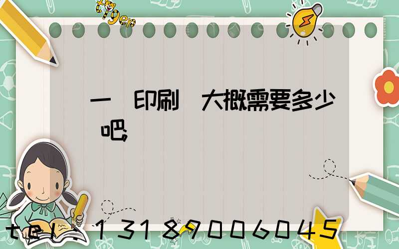 開一個印刷廠大概需要多少錢貼吧