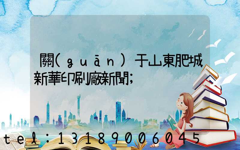 關(guān)于山東肥城新華印刷廠新聞